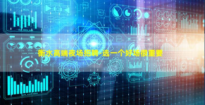 衡水高端夜场招聘-选一个好场很重要